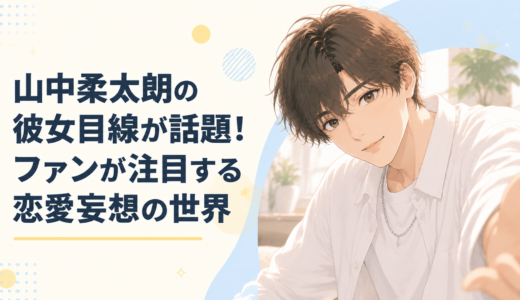 山中柔太朗の彼女目線が話題！ファンが注目する恋愛妄想の世界